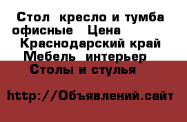 Стол, кресло и тумба офисные › Цена ­ 6 900 - Краснодарский край Мебель, интерьер » Столы и стулья   